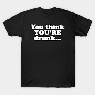 You think YOU'RE drunk... T-Shirt